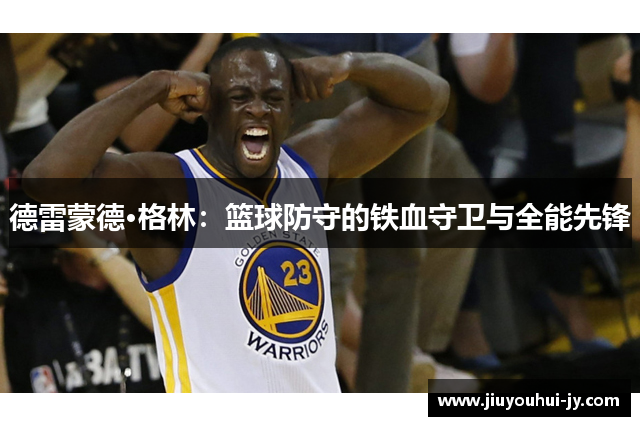 德雷蒙德·格林:篮球防守的铁血守卫与全能先锋 德雷蒙德·格林:篮球防守的铁血守卫与全能先锋