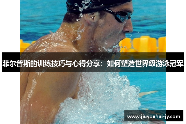 菲尔普斯的训练技巧与心得分享:如何塑造世界级游泳冠军 菲尔普斯的训练技巧与心得分享:如何塑造世界级游泳冠军