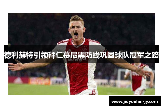 德利赫特引领拜仁慕尼黑防线巩固球队冠军之路 德利赫特引领拜仁慕尼黑防线巩固球队冠军之路
