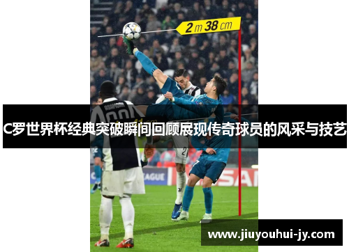 C罗世界杯经典突破瞬间回顾展现传奇球员的风采与技艺