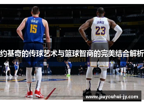 约基奇的传球艺术与篮球智商的完美结合解析