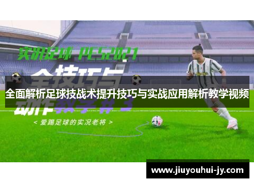 全面解析足球技战术提升技巧与实战应用解析教学视频 全面解析足球技战术提升技巧与实战应用解析教学视频