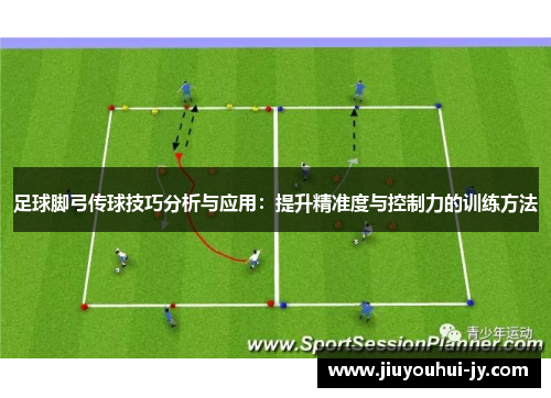 足球脚弓传球技巧分析与应用:提升精准度与控制力的训练方法 足球脚弓传球技巧分析与应用:提升精准度与控制力的训练方法