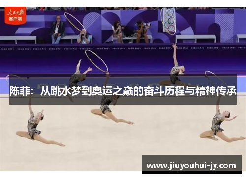 陈菲:从跳水梦到奥运之巅的奋斗历程与精神传承 陈菲:从跳水梦到奥运之巅的奋斗历程与精神传承