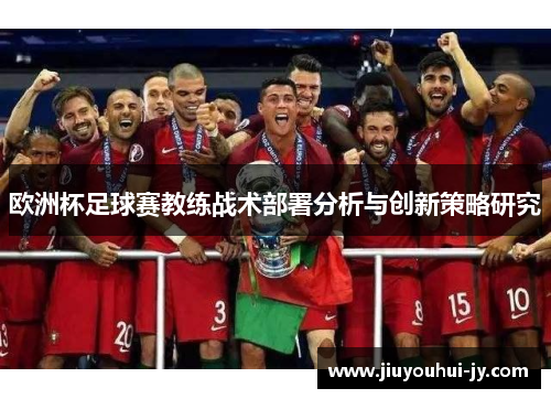 欧洲杯足球赛教练战术部署分析与创新策略研究 欧洲杯足球赛教练战术部署分析与创新策略研究