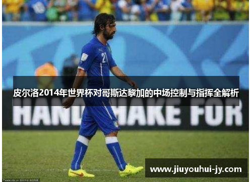 皮尔洛2014年世界杯对哥斯达黎加的中场控制与指挥全解析 皮尔洛2014年世界杯对哥斯达黎加的中场控制与指挥全解析