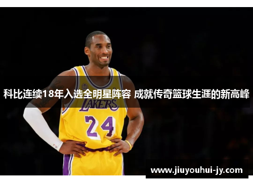 科比连续18年入选全明星阵容 成就传奇篮球生涯的新高峰 科比连续18年入选全明星阵容 成就传奇篮球生涯的新高峰