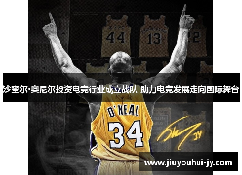 沙奎尔·奥尼尔投资电竞行业成立战队 助力电竞发展走向国际舞台
