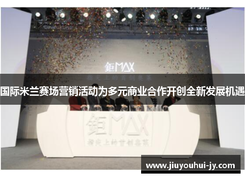国际米兰赛场营销活动为多元商业合作开创全新发展机遇