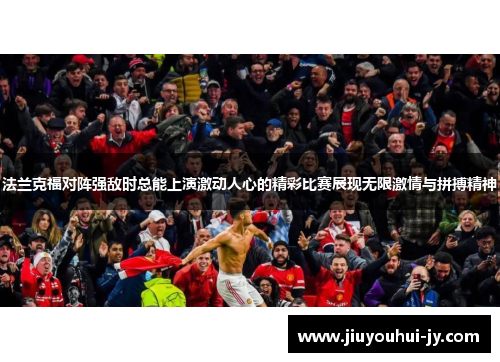 法兰克福对阵强敌时总能上演激动人心的精彩比赛展现无限激情与拼搏精神 法兰克福对阵强敌时总能上演激动人心的精彩比赛展现无限激情与拼搏精神