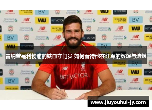 雷纳曾是利物浦的铁血守门员 如何看待他在红军的辉煌与遗憾