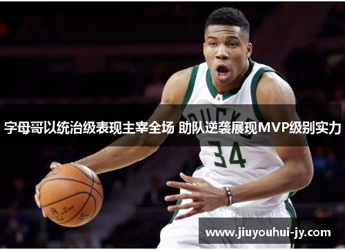 字母哥以统治级表现主宰全场 助队逆袭展现MVP级别实力 字母哥以统治级表现主宰全场 助队逆袭展现MVP级别实力