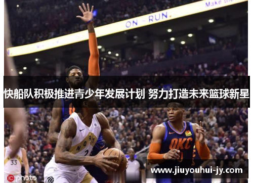 快船队积极推进青少年发展计划 努力打造未来篮球新星 快船队积极推进青少年发展计划 努力打造未来篮球新星