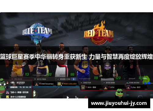 篮球巨星赛季中华丽转身重获新生 力量与智慧再度绽放辉煌