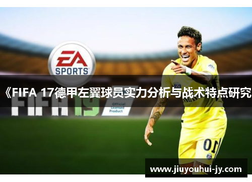 《FIFA 17德甲左翼球员实力分析与战术特点研究》 《FIFA 17德甲左翼球员实力分析与战术特点研究》