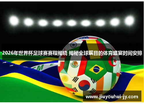 2026年世界杯足球赛赛程揭晓 揭秘全球瞩目的体育盛宴时间安排