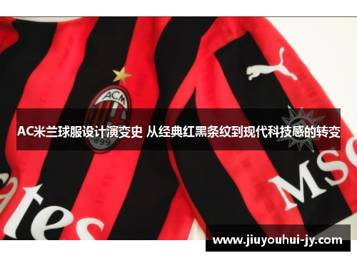AC米兰球服设计演变史 从经典红黑条纹到现代科技感的转变 AC米兰球服设计演变史 从经典红黑条纹到现代科技感的转变
