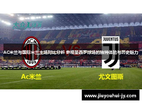 AC米兰与国际米兰主场对比分析 参观圣西罗球场的独特体验与历史魅力 AC米兰与国际米兰主场对比分析 参观圣西罗球场的独特体验与历史魅力