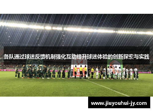 各队通过球迷反馈机制强化互动提升球迷体验的创新探索与实践 各队通过球迷反馈机制强化互动提升球迷体验的创新探索与实践