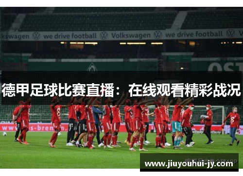 德甲足球比赛直播:在线观看精彩战况 德甲足球比赛直播:在线观看精彩战况