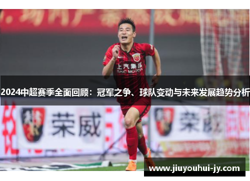 2024中超赛季全面回顾：冠军之争、球队变动与未来发展趋势分析