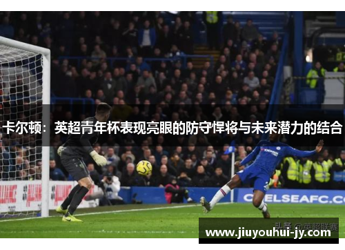 卡尔顿：英超青年杯表现亮眼的防守悍将与未来潜力的结合