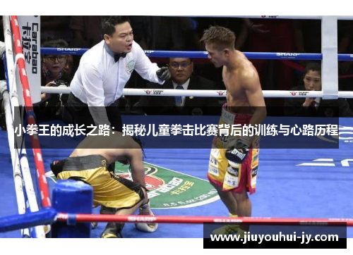 小拳王的成长之路:揭秘儿童拳击比赛背后的训练与心路历程 小拳王的成长之路:揭秘儿童拳击比赛背后的训练与心路历程