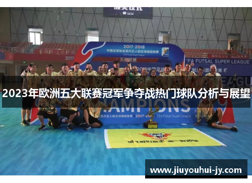 2023年欧洲五大联赛冠军争夺战热门球队分析与展望 2023年欧洲五大联赛冠军争夺战热门球队分析与展望