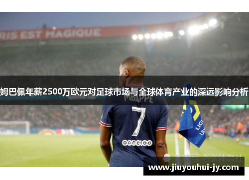 姆巴佩年薪2500万欧元对足球市场与全球体育产业的深远影响分析 姆巴佩年薪2500万欧元对足球市场与全球体育产业的深远影响分析