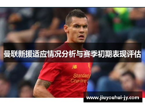 曼联新援适应情况分析与赛季初期表现评估