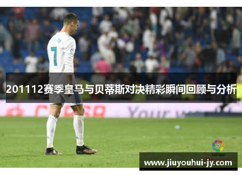 201112赛季皇马与贝蒂斯对决精彩瞬间回顾与分析 201112赛季皇马与贝蒂斯对决精彩瞬间回顾与分析