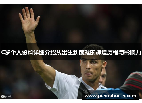 C罗个人资料详细介绍从出生到成就的辉煌历程与影响力 C罗个人资料详细介绍从出生到成就的辉煌历程与影响力