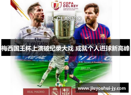 梅西国王杯上演破纪录大戏 成就个人进球新高峰 梅西国王杯上演破纪录大戏 成就个人进球新高峰