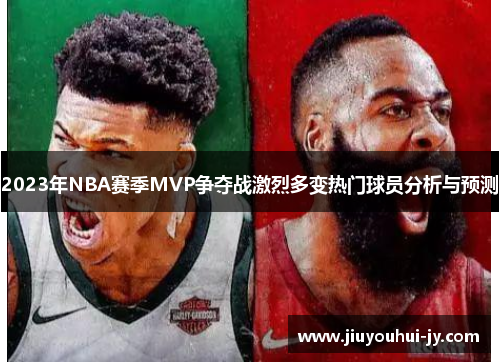 2023年NBA赛季MVP争夺战激烈多变热门球员分析与预测 2023年NBA赛季MVP争夺战激烈多变热门球员分析与预测