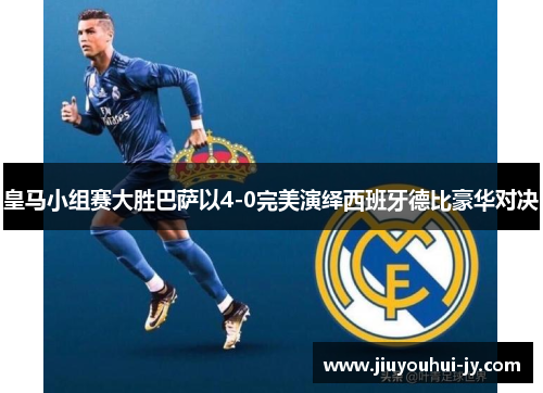 皇马小组赛大胜巴萨以4-0完美演绎西班牙德比豪华对决 皇马小组赛大胜巴萨以4-0完美演绎西班牙德比豪华对决