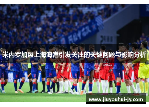 米内罗加盟上海海港引发关注的关键问题与影响分析