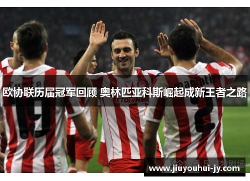 欧协联历届冠军回顾 奥林匹亚科斯崛起成新王者之路 欧协联历届冠军回顾 奥林匹亚科斯崛起成新王者之路