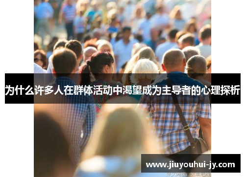 为什么许多人在群体活动中渴望成为主导者的心理探析 为什么许多人在群体活动中渴望成为主导者的心理探析