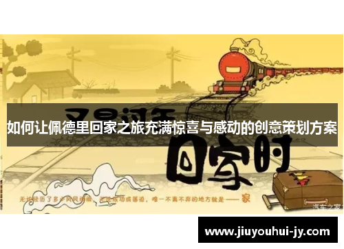 如何让佩德里回家之旅充满惊喜与感动的创意策划方案 如何让佩德里回家之旅充满惊喜与感动的创意策划方案