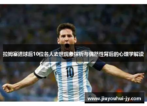 拉姆塞进球后10位名人去世现象探析与偶然性背后的心理学解读 拉姆塞进球后10位名人去世现象探析与偶然性背后的心理学解读