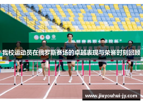 我校运动员在俄罗斯赛场的卓越表现与荣誉时刻回顾 我校运动员在俄罗斯赛场的卓越表现与荣誉时刻回顾