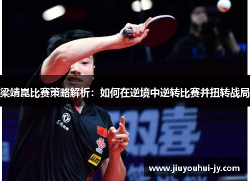 梁靖崑比赛策略解析：如何在逆境中逆转比赛并扭转战局