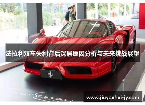 法拉利双车失利背后深层原因分析与未来挑战展望