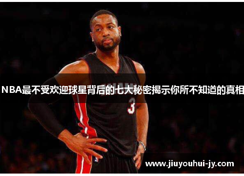 NBA最不受欢迎球星背后的七大秘密揭示你所不知道的真相