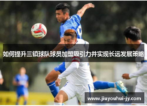 如何提升三镇球队球员加盟吸引力并实现长远发展策略