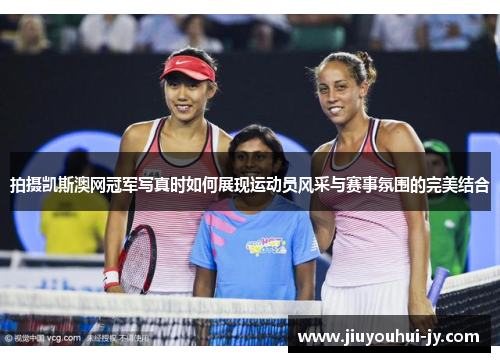 拍摄凯斯澳网冠军写真时如何展现运动员风采与赛事氛围的完美结合