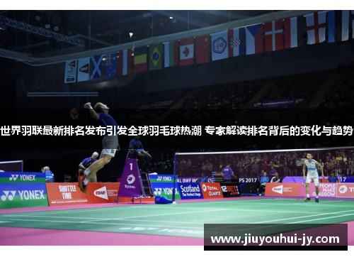 世界羽联最新排名发布引发全球羽毛球热潮 专家解读排名背后的变化与趋势 世界羽联最新排名发布引发全球羽毛球热潮 专家解读排名背后的变化与趋势