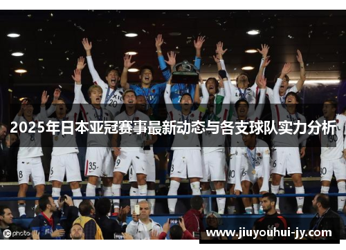 2025年日本亚冠赛事最新动态与各支球队实力分析 2025年日本亚冠赛事最新动态与各支球队实力分析