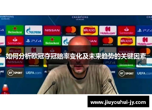 如何分析欧冠夺冠赔率变化及未来趋势的关键因素 如何分析欧冠夺冠赔率变化及未来趋势的关键因素
