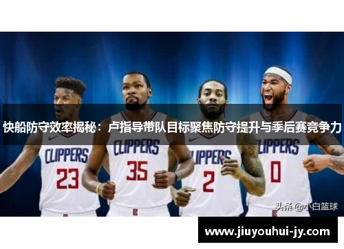 快船防守效率揭秘：卢指导带队目标聚焦防守提升与季后赛竞争力